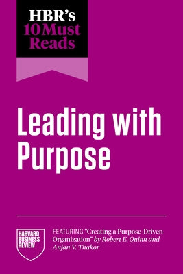 Hbr's 10 Must Reads on Leading with Purpose (Featuring Creating a Purpose-Driven Organization by Robert E. Quinn and Anjan V. Thakor) by Review, Harvard Business