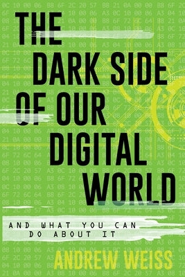 The Dark Side of Our Digital World: And What You Can Do about It by Weiss, Andrew