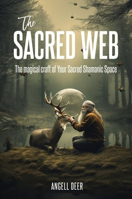 The Sacred Web: The Magical Craft of Your Sacred Shamanic Space by Deer, Angell