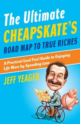 The Ultimate Cheapskate's Road Map to True Riches: A Practical (and Fun) Guide to Enjoying Life More by Spending Less by Yeager, Jeff