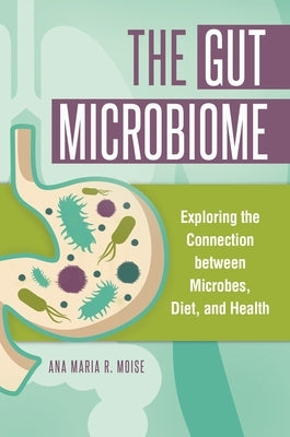 The Gut Microbiome: Exploring the Connection between Microbes, Diet, and Health by Moise, Ana Maria