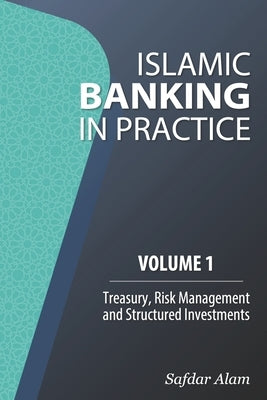 Islamic Banking in Practice, Volume 1: Money Markets, Risk Management and Structured Investments by Alam, Safdar