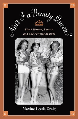 Ain't I a Beauty Queen?: Black Women, Beauty, and the Politics of Race by Craig, Maxine Leeds