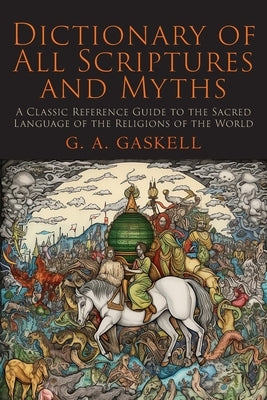 Dictionary of All Scriptures and Myths by Gaskell, G. a.