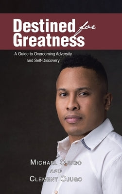 Destined for Greatness: A Guide to Overcoming Adversity and Self-Discovery by Ojugo, Michael