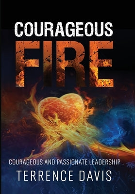 Courageous Fire: Courageous and Passionate Leadership by Davis, Terrence