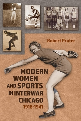 Modern Women and Sports in Interwar Chicago: 1918-1941 by Pruter, Robert