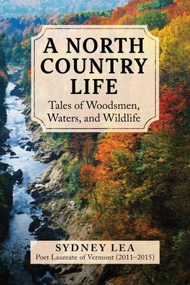 A North Country Life: Tales of Woodsmen, Waters, and Wildlife by Lea, Sydney