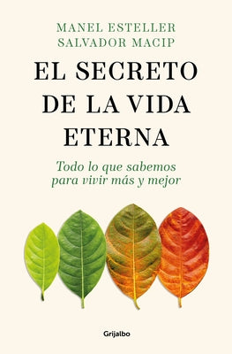 El Secreto de la Vida Eterna: Todo Lo Que Sabemos Para Vivir Más Y Mejor / The S Ecret to Eternal Life: Everything You Need to Know to Live Longer and by Esteller, Manel