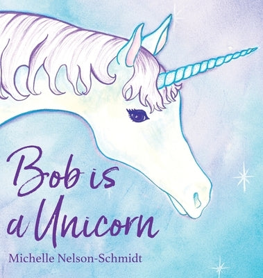 Bob is a Unicorn by Nelson-Schmidt, Michelle