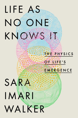 Life as No One Knows It: The Physics of Life's Emergence by Walker, Sara Imari