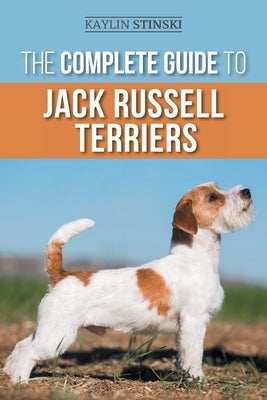 The Complete Guide to Jack Russell Terriers: Selecting, Preparing for, Raising, Training, Feeding, Exercising, Socializing, and Loving Your New Jack R by Stinski, Kaylin