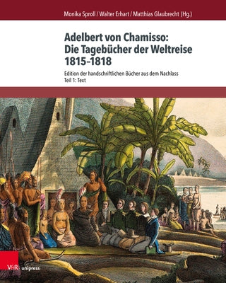 Adelbert Von Chamisso: Die Tagebucher Der Weltreise 1815-1818: Edition Der Handschriftlichen Bucher Aus Dem Nachlass. Teil 1: Text. Teil 2: Kommentar by Sproll, Monika