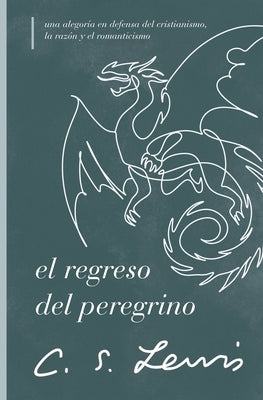 El Regreso del Peregrino: Una Alegoría En Defensa del Cristianismo, La Razón Y El Romanticismo by Lewis, C. S.