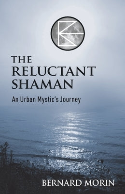 The Reluctant Shaman An Urban Mystic's Journey by Morin, Bernard E.