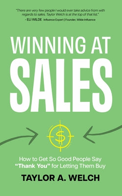 Winning at Sales: How to Get So Good People Say "Thank You" for Letting Them Buy by Welch, Taylor A.