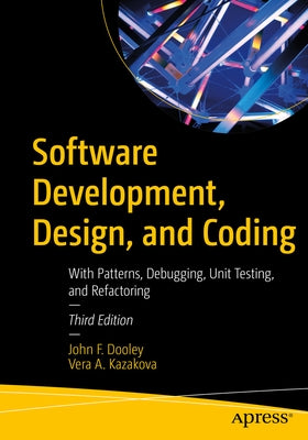 Software Development, Design, and Coding: With Patterns, Debugging, Unit Testing, and Refactoring by Dooley, John F.