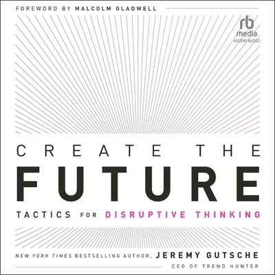 Create the Future: Tactics for Disruptive Thinking by Gutsche, Jeremy