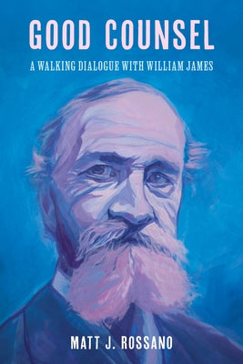 Good Counsel: A Walking Dialogue with William James by Rossano, Matt J.