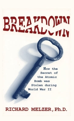 Breakdown: How the Secret of the Atomic Bomb was Stolen during World War II by Melzer, Richard