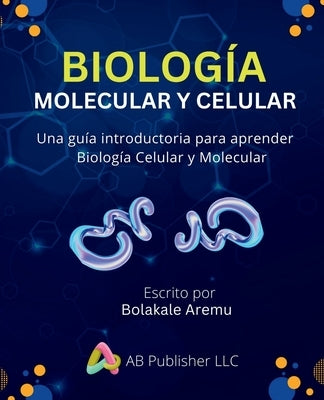 Biología Molecular y Celular: Una guía introductoria para aprender Biología Celular y Molecular by Aremu, Bolakale