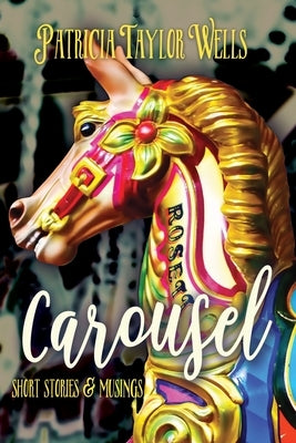 Carousel: Short Stories & Musings by Taylor Wells, Patricia