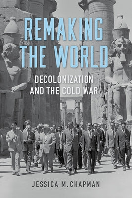 Remaking the World: Decolonization and the Cold War by Chapman, Jessica M.