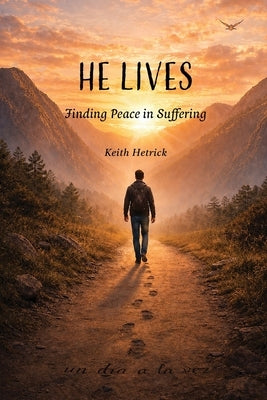 He Lives: Finding Peace in Suffering by Hetrick, Keith
