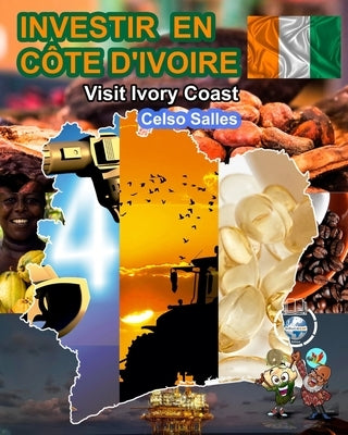 INVESTIR EN COTE D'IVOIRE - Visit Ivory Coast - Celso Salles: Collection Investir en Afrique by Salles, Celso