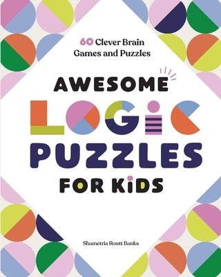 Awesome Logic Puzzles for Kids: 60 Clever Brain Games and Puzzles by Banks, Shametria Routt