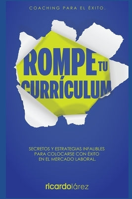 Rompe Tu Currículum: Secretos y estrategias infalibles para colocarse con éxito en el mercado laboral by L&#195;&#161;rez Salazar, Ricardo Jos&#195;&#169;