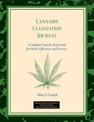 Cannabis Cultivation Journal: A Complete Step by Step Guide for Order, Efficiency, and Success by Grajek, Allan J.