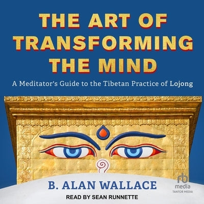 The Art of Transforming the Mind: A Meditator's Guide to the Tibetan Practice of Lojong by Wallace, B. Alan