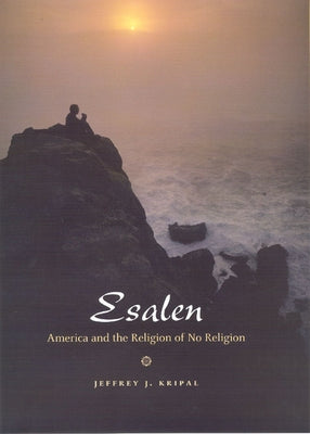 Esalen: America and the Religion of No Religion by Kripal, Jeffrey J.