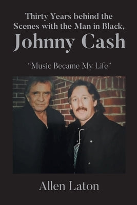 Thirty Years behind the Scenes with the Man in Black, Johnny Cash: "Music Became My Life" by Laton, Allen