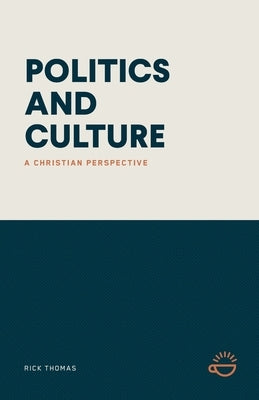 Politics and Culture: A Christian Perspective by Thomas, Rick