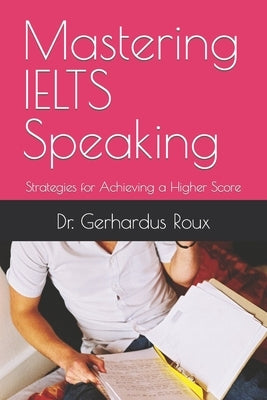 Mastering IELTS Speaking: Strategies for Achieving a Higher Score by Roux, Gerhardus