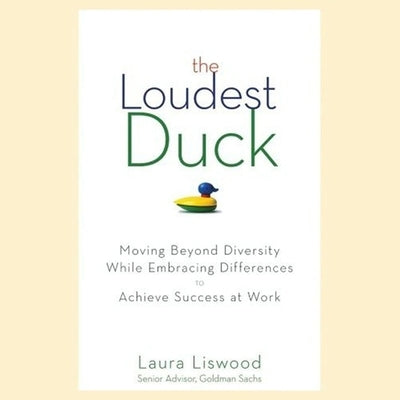 The Loudest Duck Lib/E: Moving Beyond Diversity While Embracing Differences to Achieve Success at Work by Liswood, Laura A.