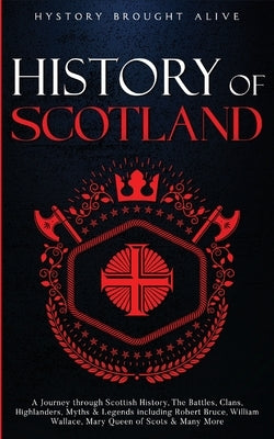 Scotland: A Journey through Scottish History, Battles, Clans, Highlanders, Myths, Legends & More by Brought Alive, History