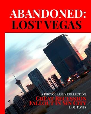 Abandoned: Lost Vegas: A Photography Collection: Great Recession Fallout in Sin City by Davis, DM