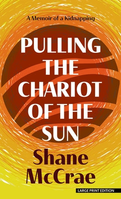 Pulling the Chariot of the Sun: A Memoir of a Kidnapping by McCrae, Shane