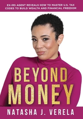 Beyond Money: Ex-IRS Agent Reveals How to Master U.S. Tax Codes to Build Wealth and Financial Freedom by Verela, Natasha J.