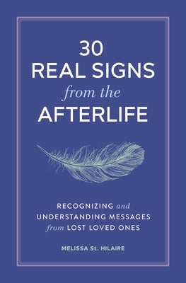 30 Real Signs from the Afterlife: Recognizing and Understanding Messages from Lost Loved Ones by St Hilaire, Melissa