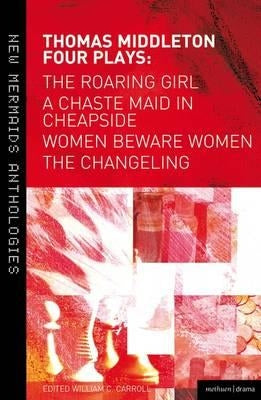 Thomas Middleton: Four Plays: Women Beware Women, The Changeling, The Roaring Girl and A Chaste Maid in Cheapside by Middleton, Thomas