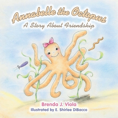 Annabelle the Octopus: A Story About Friendship by Viola, Brenda J.