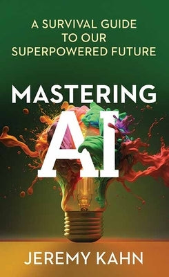 Mastering AI: A Survival Guide to Our Superpowered Future by Kahn, Jeremy