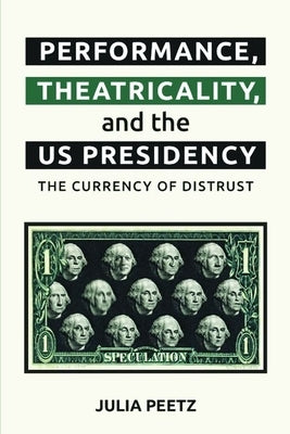 Performance, Theatricality and the Us Presidency: The Currency of Distrust by Peetz, Julia