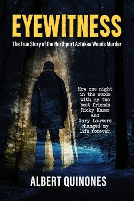 Eyewitness: The True Story of the Northport Aztakea Woods Murder by Albert Quinones