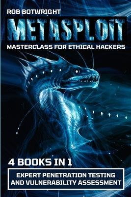 Metasploit Masterclass For Ethical Hackers: Expert Penetration Testing And Vulnerability Assessment by Botwright, Rob