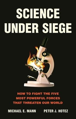 Science Under Siege: How to Fight the Five Most Powerful Forces That Threaten Our World by Mann, Michael E.